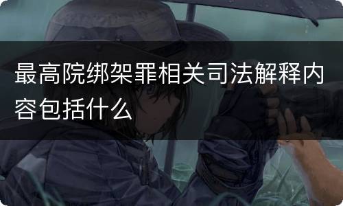 最高院绑架罪相关司法解释内容包括什么