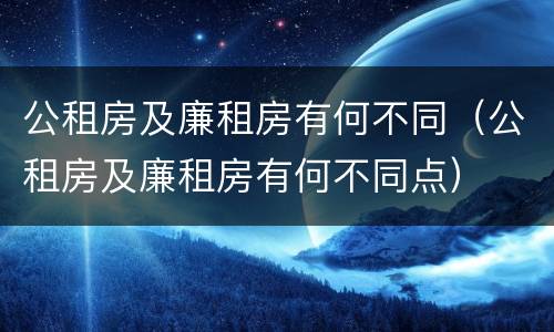 公租房及廉租房有何不同（公租房及廉租房有何不同点）