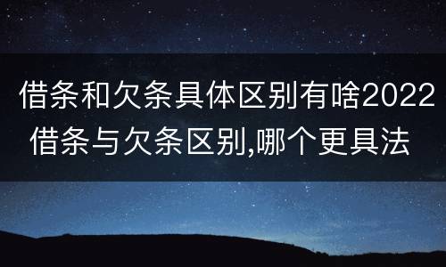 借条和欠条具体区别有啥2022 借条与欠条区别,哪个更具法律