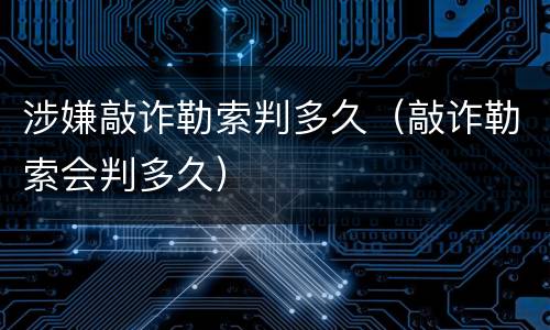 涉嫌敲诈勒索判多久（敲诈勒索会判多久）