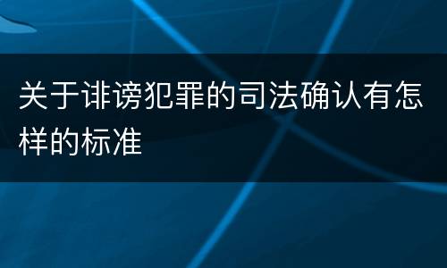 关于诽谤犯罪的司法确认有怎样的标准
