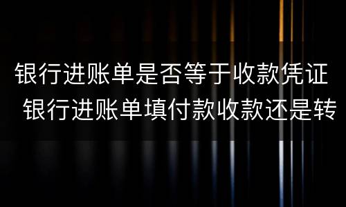 银行进账单是否等于收款凭证 银行进账单填付款收款还是转账凭证