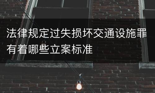 法律规定过失损坏交通设施罪有着哪些立案标准