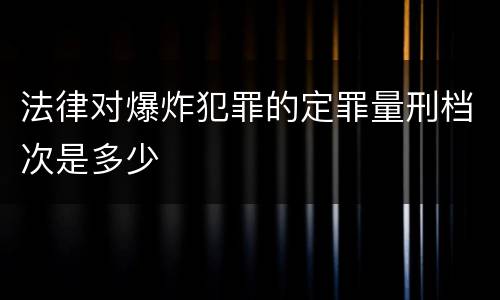 法律对爆炸犯罪的定罪量刑档次是多少