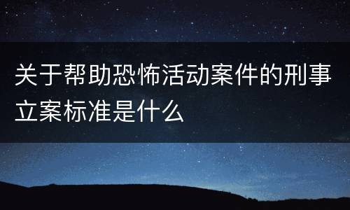 关于帮助恐怖活动案件的刑事立案标准是什么