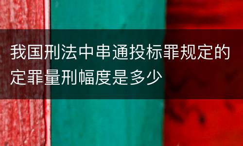 我国刑法中串通投标罪规定的定罪量刑幅度是多少