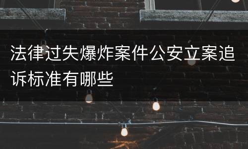 法律过失爆炸案件公安立案追诉标准有哪些