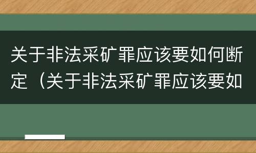 关于非法采矿罪应该要如何断定（关于非法采矿罪应该要如何断定标准）