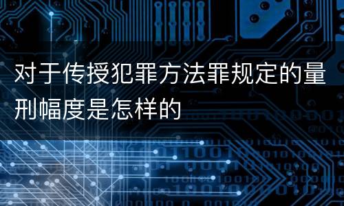 对于传授犯罪方法罪规定的量刑幅度是怎样的