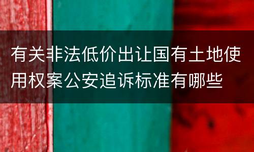 有关非法低价出让国有土地使用权案公安追诉标准有哪些