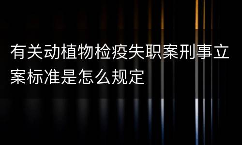 有关动植物检疫失职案刑事立案标准是怎么规定
