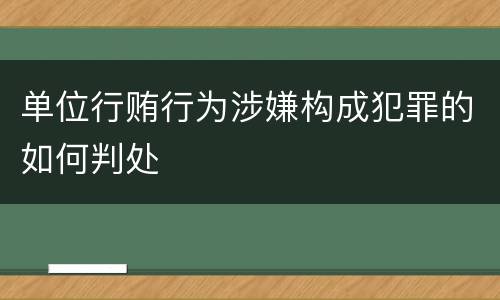 单位行贿行为涉嫌构成犯罪的如何判处