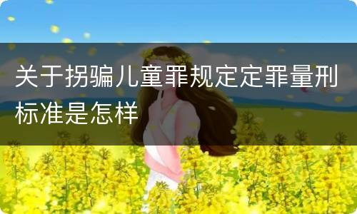 关于拐骗儿童罪规定定罪量刑标准是怎样