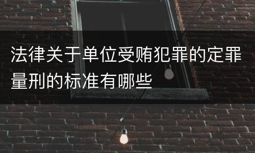法律关于单位受贿犯罪的定罪量刑的标准有哪些