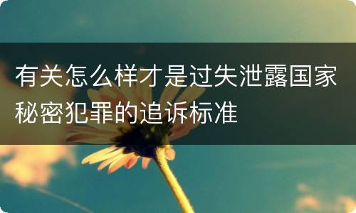 有关怎么样才是过失泄露国家秘密犯罪的追诉标准
