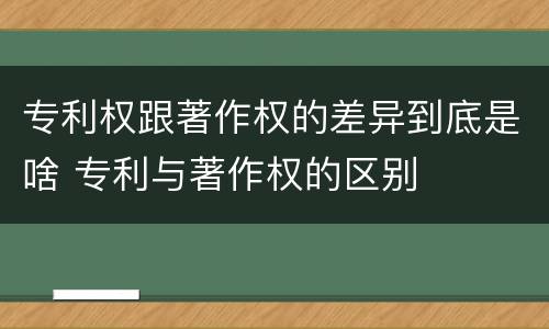 专利权跟著作权的差异到底是啥 专利与著作权的区别