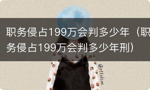 职务侵占199万会判多少年（职务侵占199万会判多少年刑）