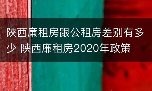 陕西廉租房跟公租房差别有多少 陕西廉租房2020年政策