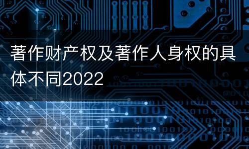 著作财产权及著作人身权的具体不同2022
