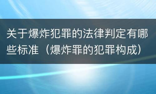 关于爆炸犯罪的法律判定有哪些标准（爆炸罪的犯罪构成）