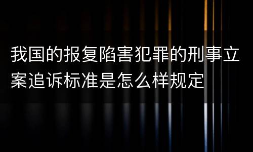 我国的报复陷害犯罪的刑事立案追诉标准是怎么样规定