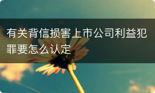 有关背信损害上市公司利益犯罪要怎么认定