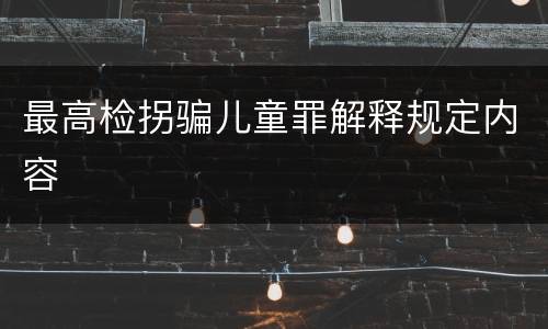 最高检拐骗儿童罪解释规定内容
