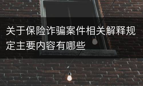 关于保险诈骗案件相关解释规定主要内容有哪些