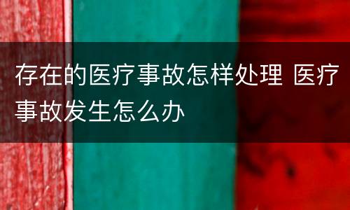 存在的医疗事故怎样处理 医疗事故发生怎么办