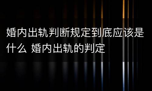 婚内出轨判断规定到底应该是什么 婚内出轨的判定