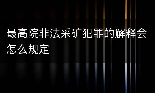 最高院非法采矿犯罪的解释会怎么规定