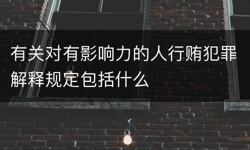 有关对有影响力的人行贿犯罪解释规定包括什么