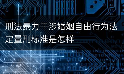 刑法暴力干涉婚姻自由行为法定量刑标准是怎样