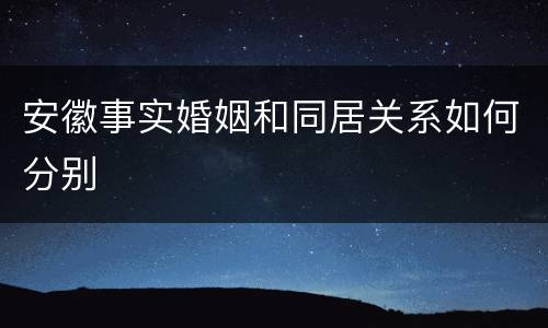 安徽事实婚姻和同居关系如何分别