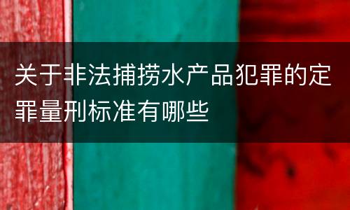 关于非法捕捞水产品犯罪的定罪量刑标准有哪些