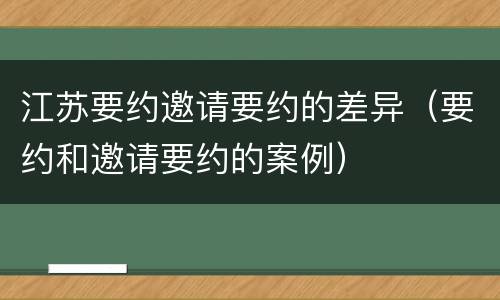 江苏要约邀请要约的差异（要约和邀请要约的案例）