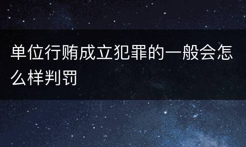 单位行贿成立犯罪的一般会怎么样判罚