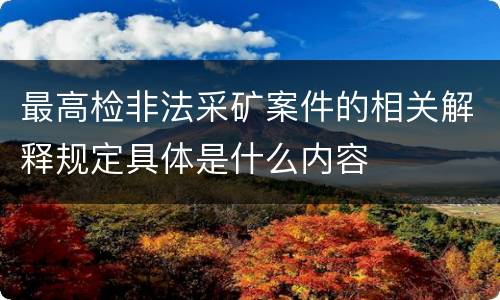 最高检非法采矿案件的相关解释规定具体是什么内容