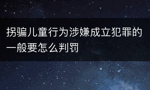 拐骗儿童行为涉嫌成立犯罪的一般要怎么判罚