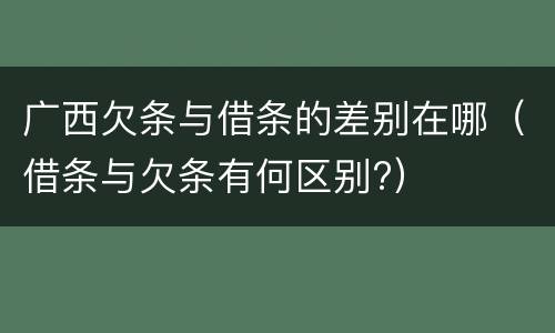 广西欠条与借条的差别在哪（借条与欠条有何区别?）
