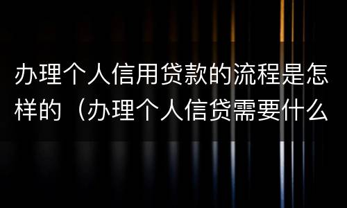 办理个人信用贷款的流程是怎样的（办理个人信贷需要什么手续）