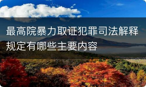最高院暴力取证犯罪司法解释规定有哪些主要内容
