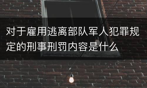 对于雇用逃离部队军人犯罪规定的刑事刑罚内容是什么
