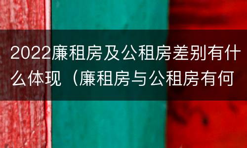 2022廉租房及公租房差别有什么体现（廉租房与公租房有何区别）