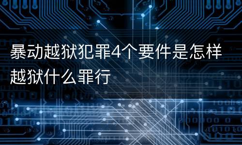 暴动越狱犯罪4个要件是怎样 越狱什么罪行