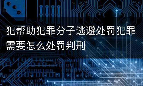 犯帮助犯罪分子逃避处罚犯罪需要怎么处罚判刑