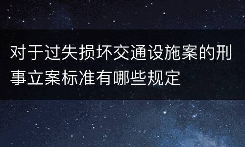 对于过失损坏交通设施案的刑事立案标准有哪些规定