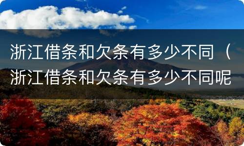 浙江借条和欠条有多少不同（浙江借条和欠条有多少不同呢）