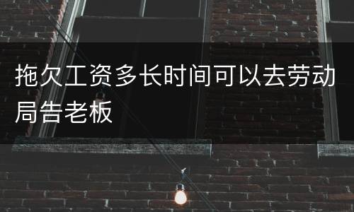 拖欠工资多长时间可以去劳动局告老板