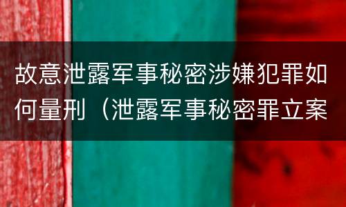 故意泄露军事秘密涉嫌犯罪如何量刑（泄露军事秘密罪立案）
